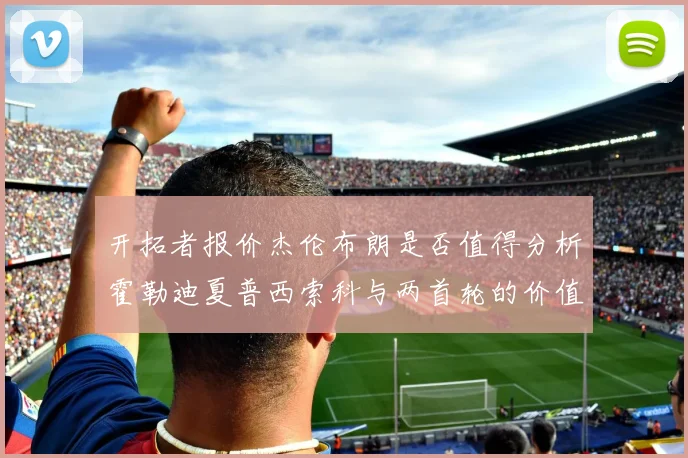 开拓者报价杰伦布朗是否值得分析霍勒迪夏普西索科与两首轮的价值