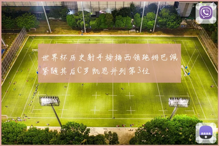 世界杯历史射手榜梅西领跑姆巴佩紧随其后C罗凯恩并列第3位