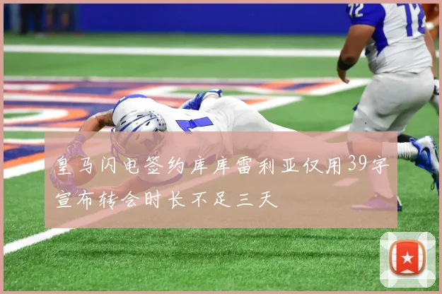 皇马闪电签约库库雷利亚仅用39字宣布转会时长不足三天
